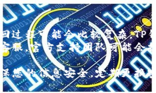 要登录回之前的TP钱包账号，可以按照以下步骤进行操作：

1. **确保您拥有正确的信息**：
   - 在尝试登录之前，请确保您记得您的钱包地址和助记词（若使用助记词创建）。
   - 输入的密码必须与之前设置的一致。

2. **下载并安装TP钱包**：
   - 如果您还未下载TP钱包，请前往官方应用商店（如Apple App Store或Google Play Store）下载并安装最新版本的TP钱包。

3. **打开TP钱包应用**：
   - 找到手机上的TP钱包图标，点击打开。

4. **选择登录方式**：
   - 在主页面，选择“登录”，这通常是一个常见的选项。

5. **输入钱包地址或助记词**：
   - 如果您是使用助记词创建的账号，可以在登录页面选择“使用助记词登录”。
   - 输入您的助记词或钱包地址，根据您的设置来选择适当的登录方式。

6. **输入密码**：
   - 如果您的钱包设置了密码，请输入您的密码以继续登录。

7. **确认安全设置**：
   - 登录后，如果您设置了额外的安全措施（如双重验证），请按照指引完成相关步骤。

8. **查看账户信息**：
   - 一旦登录成功，您将能够看到您之前的账户信息、资产和活动记录。

### 其他注意事项

- **遗忘助记词或密码**：如果您忘记了助记词或者密码，找回过程可能会比较复杂。TP钱包通常不会储存您的密码，因此您需要有助记词来恢复钱包。
- **联系客服**：如果在登录过程中遇到问题，可以考虑联系客服。官方支持团队可能会提供帮助。

按照以上步骤，您就可以顺利登录回之前的TP钱包账号了。确保您的信息安全，定期更换密码，并妥善保管助记词。