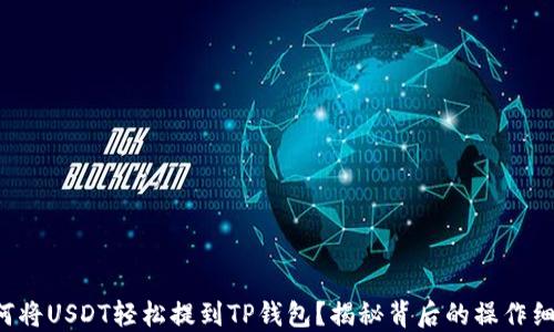 
如何将USDT轻松提到TP钱包？揭秘背后的操作细节！