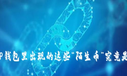 你的TP钱包里出现的这些“陌生币”究竟是什么？