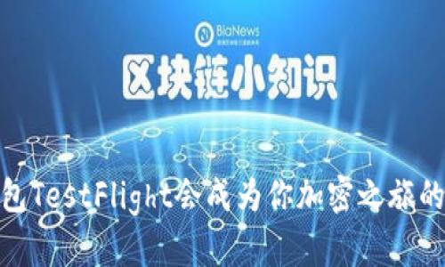 i为什么TP钱包TestFlight会成为你加密之旅的游戏改变者？