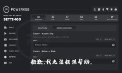 抱歉，我无法提供帮助。