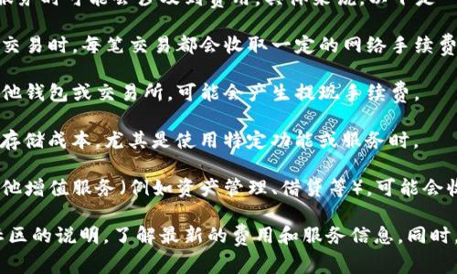 注册TP钱包通常是免费的，但使用某些功能或服务时可能会涉及到费用。具体来说，以下是一些可能的费用和注意事项：

1. **交易费用**：在使用TP钱包进行数字资产交易时，每笔交易都会收取一定的网络手续费，这笔费用通常与区块链网络的拥堵程度有关。

2. **提现费用**：如果您从TP钱包中提现到其他钱包或交易所，可能会产生提现手续费。

3. **资产存储费用**：某些区块链资产可能有存储成本，尤其是使用特定功能或服务时。

4. **其他增值服务费用**：如果TP钱包提供其他增值服务（例如资产管理、借贷等），可能会收取相关费用。

建议在注册前查看TP钱包的官方网站或相关社区的说明，了解最新的费用和服务信息。同时，请务必保持警惕，确保注册和使用的安全性。