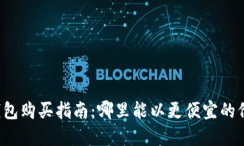区块链钱包购买指南：哪里能以更便宜的价格获取？