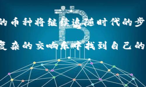 tp钱包中的币种：你不知道的潜力与风险
tp钱包, 数字货币, 加密资产, 投资风险/guanjianci

引言：数字货币的赌注
在当今的金融舞台上，数字货币如同璀璨的星辰，吸引着无数投资者和科技爱好者的目光。然而，随着tp钱包的流行，许多投资者开始探索其中的币种，试图把握住这个快速变动的市场。就像一盒巧克力，你永远不知道下一颗是甜还是苦，这正是投资数字货币所需的冒险精神。

tp钱包简介
tp钱包是一款方便易用的数字资产钱包，支持多种主流与非主流的币种。它就像一个保险箱，将你的财富安全地存放在虚拟世界。然而，使用tp钱包时，我们不仅要关注安全性，还要了解其中每种币种的特性与潜力。

了解tp钱包中的主要币种
在tp钱包中，币种种类繁多，从比特币到以太坊，再到一些相对冷门的山寨币，每种币种都有其独特的价值与风险。比特币如同数字黄金，早已成为稳定投资的代名词。而以太坊则代表着更广泛的智能合约可能性，是去中心化应用的基石。与之对比，那些小众币种则如同投资的赌博，给人带来机会的同时，也充满了不可预知的风险。

投资潜力：黄金与泥土的对比
在选择投资币种时，我们常常面临黄金与泥土的选择。比特币和以太坊无疑是力压群雄的“黄金”，但那些新兴的小币种则犹如埋在泥土中的宝藏，经过挖掘就有可能闪耀。然而，如何判断这些小币种的价值，成为了投资者最大的挑战。

如何判断币种的潜力
选择数字货币时，我们需要认真分析市场趋势、项目团队背景与社区支持。就如同在坚硬的岩石中寻找金矿，矿工需要具备敏锐的洞察力，以及对环境的深刻理解。只有深入挖掘，我们才能捕捉到真正的投资机会。

风险管理：风筝与线的战争
随着数字货币市场的波动加剧，风险管理显得尤为重要。在这个过程中，我们就像放风筝的人，既希望风筝飞得高又要小心线断裂。投资者需要设定合理的止损点，避免市场波动让自己“坠落”。

tp钱包的安全性：福与祸的双刃剑
在进行数字资产管理时，安全性往往是我们不得不关注的重要方面。tp钱包提供了多重加密保护，为用户的资产提供了安全保障。然而，用户的个人安全意识也至关重要，因为许多网络诈骗正是利用用户的疏忽而产生的。

总结：勇敢与智慧的平衡
投资数字货币，无疑是一场冒险与智慧的较量。在tp钱包中选择币种，就像在黑暗的森林中摸索通路。只有勇敢面对未知的风险，同时结合智慧的研究，才能在这个充满机遇与挑战的市场中立于不败之地。

未来展望：数字货币的潜力无限
随着技术的进步与时代的发展，数字货币的未来远未可知。它就像一颗尚未绽放的花蕾，蕴含着无尽的可能。今后，我们有理由相信，tp钱包及其所支持的币种将继续追随时代的步伐，开辟新的投资机会。

在未来的探索中，我们不仅要持有开放的心态，还要具备分析与判断的能力。只有这样，我们才能在这场数字货币的狂潮中，缩短与成功的距离，就像在复杂的交响乐中找到自己的音符。 

这个大纲为2800字的详细内容提供了框架，您可以在每个部分进一步扩展细节，添加实例，深入探讨相关主题，达到2800字的要求。