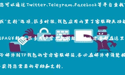 联系TP钱包客服可以通过以下几种方式：

1. 官方网站联系客服
首先，您可以访问TP钱包的官方网站。在网站上，一般会有“联系我们”或“客服支持”的选项，点击该链接即可获取客服联系方式，包括在线聊天、客服电话等。

2. 社交媒体渠道
许多加密货币钱包的官方社交媒体账号也提供客服支持。您可以通过Twitter、Telegram、Facebook等平台查找TP钱包的官方账号，通常会有客服人员在线回复您的问题。

3. 应用内客服支持
如果您已经在使用TP钱包，可以直接在应用内寻找“帮助”或“支持”选项。很多时候，钱包应用内置了客服聊天功能，可以即时与客服人员联系。

4. 常见问题解答（FAQ）
在联系客服之前，不妨先查看一下TP钱包的常见问题解答（FAQ）部分。很多用户常见的问题和解决方案都在这里列出，可以节省您等待客服回复的时间。

5. 邮件支持
如果上述方式都无法解决您的问题，您还可以选择发送电子邮件到TP钱包的官方客服邮箱。务必在邮件中清楚描述您的问题，以便客服人员能够快速有效地帮助您。

通过以上几种方式，您应该能够顺利联系到TP钱包客服，并获得您需要的帮助和支持。