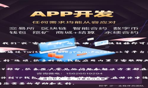 联系TP钱包客服可以通过以下几种方式：

1. 官方网站联系客服
首先，您可以访问TP钱包的官方网站。在网站上，一般会有“联系我们”或“客服支持”的选项，点击该链接即可获取客服联系方式，包括在线聊天、客服电话等。

2. 社交媒体渠道
许多加密货币钱包的官方社交媒体账号也提供客服支持。您可以通过Twitter、Telegram、Facebook等平台查找TP钱包的官方账号，通常会有客服人员在线回复您的问题。

3. 应用内客服支持
如果您已经在使用TP钱包，可以直接在应用内寻找“帮助”或“支持”选项。很多时候，钱包应用内置了客服聊天功能，可以即时与客服人员联系。

4. 常见问题解答（FAQ）
在联系客服之前，不妨先查看一下TP钱包的常见问题解答（FAQ）部分。很多用户常见的问题和解决方案都在这里列出，可以节省您等待客服回复的时间。

5. 邮件支持
如果上述方式都无法解决您的问题，您还可以选择发送电子邮件到TP钱包的官方客服邮箱。务必在邮件中清楚描述您的问题，以便客服人员能够快速有效地帮助您。

通过以上几种方式，您应该能够顺利联系到TP钱包客服，并获得您需要的帮助和支持。