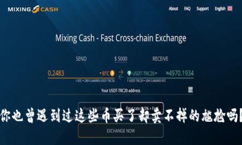 你也曾遇到过这些币买了却卖不掉的尴尬吗？