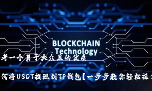 思考一个易于大众且的优质

如何将USDT提现到TP钱包？一步步教你轻松操作！