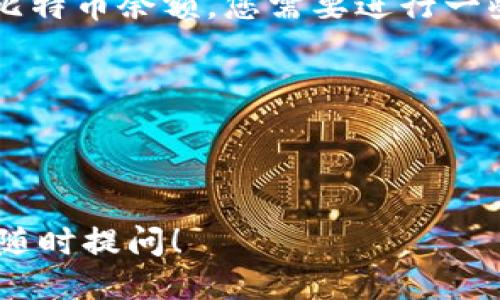 要查看比特币账户的比特币数量，您可以按照以下步骤操作：

### 1. 使用比特币钱包应用程序
大多数比特币钱包（例如：Coinbase、Blockchain.info、Exodus等）都会提供一个清晰的账户界面，您可以在其中查看当前的比特币余额。您只需登录到您的钱包应用程序，进入账户详情页面即可看到您的比特币数量。

### 2. 使用区块链浏览器
区块链浏览器是一个公共工具，可以让您查看比特币在区块链上的所有交易和账户余额。以下是使用区块链浏览器的步骤：

1. **获取您的比特币地址**：这是一个以字母和数字组合而成的字符串，通常是以“1”、“3”或“bc1”开头的。
   
2. **访问区块链浏览器**：如[Blockchain.com](https://www.blockchain.com/explorer)、[Blockchair](https://blockchair.com/bitcoin)或[Etherscan](https://etherscan.io/)（尽管后者主要用于以太坊，但也有比特币的相关功能）。

3. **输入比特币地址**：在搜索栏中粘贴您的比特币地址并提交。

4. **查看余额**：在页面上，您将看到与该地址相关的一系列信息，包括当前余额和所有交易记录。

### 3. 在交易所查看
如果您在交易所（如Binance、Kraken、Huobi等）中存储了比特币，您可以直接在交易所的账户页面查看余额。步骤如下：

1. 登录到您的交易所账户。

2. 找到“资产”或“余额”页面。

3. 在该页面中，您将能看到您的比特币余额和其他数字资产的余额。

### 4. 通过API查询（对于开发者）
如果您是开发者，您可以使用比特币相关的API（如CoinGecko API、BlockCypher API等）来程序化地查询比特币余额。您需要进行一些编码，发送请求到API并解析返回的数据。

### 注意事项
- 确保您使用的是可信赖的软件和网站，以防止数据泄露或被盗。
- 比特币交易是不可逆的，因此在进行任何操作前确保地址无误。

通过这些方法，您可以轻松查看和管理您的比特币账户余额。如果您还想了解更多关于比特币的知识，欢迎随时提问！