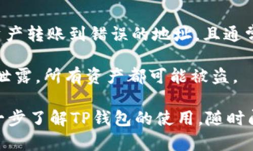 给别人你的TP钱包地址是相对安全的，因为这个地址只是用来接收数字资产（如代币和加密货币）的，分享它不会给别人对你钱包的控制权限或访问权。这就像是给别人你的银行账户的开户行和账户号码，以便他们能将钱转入你的账户。

然而，有几件事需要注意：

1. **隐私**：虽然分享地址本身不是风险，但区块链上的交易是透明的，任何人都可以查看你钱包的交易历史。因此，公开你的地址可能会暴露你的资产情况和交易习惯。

2. **错误转账风险**：确保分享的是正确的地址，任何小的错误（如多一个或少一个字符）都可能导致资产转账到错误的地址，且通常是不可逆的。

3. **诈骗风险**：请小心那些要求你分享私钥或助记词的人。你的TP钱包私钥就像是银行的密码，一旦泄露，所有资产都可能被盗。

总之，分享TP钱包地址是安全的，但要谨慎对待隐私和确保地址的准确性。如果还有其它疑问或需要进一步了解TP钱包的使用，随时问我！