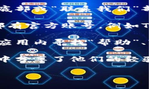 对于“TP钱包客服在哪里”的问题，您可以通过以下几个渠道找到TP钱包的客服支持：

1. **官方网站**：访问TP钱包的官方网站，通常会在页面底部或“联系我们”部分提供客服联系方式。

2. **社交媒体**：许多钱包和区块链项目在社交媒体上都有官方账号，例如Twitter、Facebook等，您可以通过这些平台与他们联系。

3. **应用内支持**：如果您已经安装TP钱包应用，可以在应用内寻找“帮助”、“支持”或“客服”选项，通常会有在线客服或常见问题解答。

4. **社区论坛**：有些用户在用户论坛或Telegram群组中分享了他们的经验，可以通过搜索相关主题找到合作的社区支持。

希望这些信息能帮助您找到所需的客服支持！