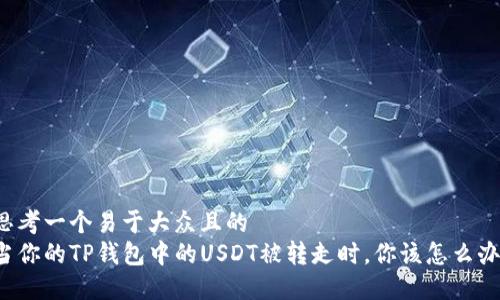 思考一个易于大众且的  
当你的TP钱包中的USDT被转走时，你该怎么办？