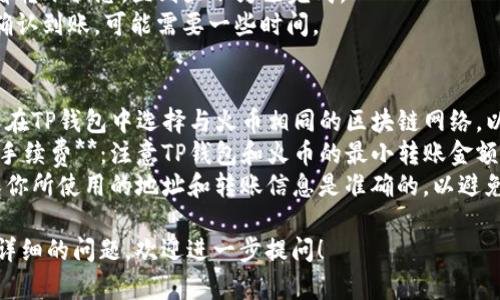 要将TP钱包中的数字资产直接转移到火币（Huobi）交易所，一般的步骤如下所示：

1. **获取火币的存款地址**：
   - 登录你的火币账户。
   - 转到“资产”页面，选择需要存入的数字货币。
   - 选择“充值”，系统会生成一个存款地址。

2. **打开TP钱包**：
   - 找到你要转移的数字资产。
   - 选择“转账”或“发送”功能。

3. **输入转账信息**：
   - 在TP钱包中，填写火币的存款地址。
   - 输入要转账的金额。
   - 确认网络费用和其他必要信息。

4. **确认转账**：
   - 仔细核对火币的存款地址和转账金额，确保信息正确无误。
   - 提交转账。

5. **查看转账状态**：
   - 在TP钱包中查看转账状态，直到显示为已完成。
   - 在火币账户中确认到账，可能需要一些时间。

### 注意事项
- **网络选择**：确保在TP钱包中选择与火币相同的区块链网络，以保证转账顺利进行。
- **最小转账金额和手续费**：注意TP钱包和火币的最小转账金额限制以及手续费设置。
- **安全性**：请确保你所使用的地址和转账信息是准确的，以避免资产丢失。

若有具体的币种或更详细的问题，欢迎进一步提问！