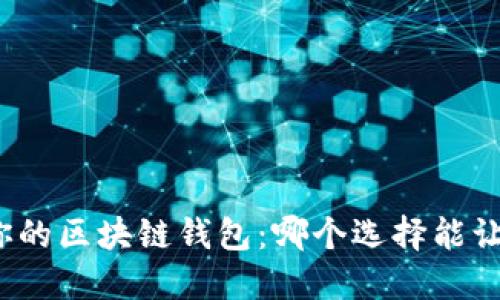 探索最适合你的区块链钱包：哪个选择能让你无忧无虑？