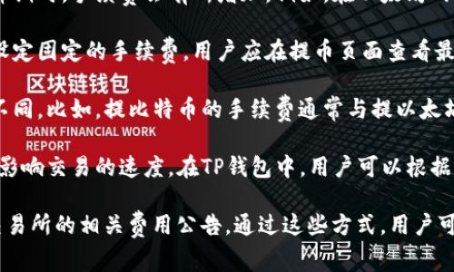 提币到交易所的手续费通常取决于所用的区块链网络、交易所政策以及相应的数字货币类型。在讨论TP钱包提币时，这些因素可能会影响你需要支付的手续费。

以下是一些可能影响手续费的因素：

1. **区块链网络的拥堵情况**：不同的区块链在网络使用高峰期时，手续费会有所增加。例如，在以太坊网络上，用户可能需要支付更高的“Gas费”来加快交易确认速度。

2. **交易所的提币手续费**：大多数交易所在用户提币时会设定固定的手续费，用户应在提币页面查看最新信息。

3. **数字货币种类**：不同的数字货币在提币时手续费可能不同。比如，提比特币的手续费通常与提以太坊或其他代币的手续费不同。

4. **钱包策略**：有些钱包允许用户选择手续费的高低，以此影响交易的速度。在TP钱包中，用户可以根据自己的需求来定义手续费。

为获得最准确的信息，建议用户在提币前查看TP钱包和目标交易所的相关费用公告。通过这些方式，用户可以清楚了解提币所需支付的手续费。