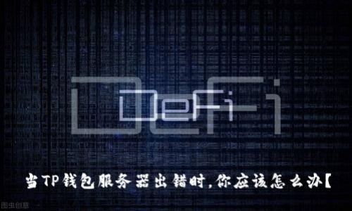 当TP钱包服务器出错时，你应该怎么办？
