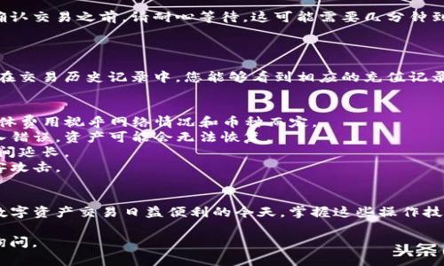 要通过TP钱包（Trust Wallet）往火币（Huobi）提币，可以按照以下步骤进行操作。以下是具体的步骤和注意事项。

### 提币步骤

#### 1. 准备工作
在开始提币之前，请确保您已经注册并完成了火币账户的实名认证，同时也要保证您的TP钱包里有足够的币可供提取。

#### 2. 获取火币提币地址
获取火币充值地址
首先，您需要进入火币平台并获取您的充值地址。
ol
    li登录您的火币账户。/li
    li点击“资产”或“钱包”，找到您要提币的数字资产（如BTC、ETH等）。/li
    li点击“充值”，系统将生成您的充值地址（通常是由一串字母和数字组成的字符串）。/li
    li确保这一地址准确无误，可以使用“复制”功能来保证地址的准确性。/li
/ol

#### 3. 进入TP钱包
打开TP钱包
接下来，打开您的TP钱包，确保您已登录并能够看到您的资产。

#### 4. 提币操作
进行提币操作
ol
    li在TP钱包主界面，找到并点击您要提币的数字资产。/li
    li点击“发送”或“提币”按钮。/li
    li在弹出的窗口中，粘贴您从火币获取的充值地址。/li
    li输入您希望提取的金额。请注意，某些币种可能会有最低提币限额。/li
    li检查所有信息无误后，确认交易并输入相关的安全认证信息（如密码、指纹等）。/li
/ol

#### 5. 等待交易确认
等待交易确认
一旦您提交了提币请求，交易会被发送到区块链网络中。在确认交易之前，请耐心等待。这可能需要几分钟到几小时的时间，具体取决于网络的繁忙程度。

#### 6. 检查火币账户
确认到账
最后，您可以定期检查您的火币账户，以确认提币是否到账。在交易历史记录中，您能够看到相应的充值记录。一旦资金到账，您就可以放心使用或交易这些数字资产了。

### 注意事项
- **手续费**：提币时，TP钱包可能会收取一定的手续费，具体费用视乎网络情况和币种而定。
- **地址准确性**：务必仔细检查火币的充值地址，如果输入错误，资产可能会无法恢复。
- **网络状况**：在高峰时段，网络可能会拥堵，导致提币时间延长。
- **安全**：确保在安全的网络环境下进行交易，避免被黑客攻击。

### 结语
通过上述步骤，您可以轻松地将资产从TP钱包提到火币。在数字资产交易日益便利的今天，掌握这些操作技巧将使您的数字资产管理更加高效和安全。

希望以上信息能够对您有所帮助！如有其他问题，欢迎随时询问。