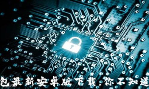 
揭秘：TP钱包最新安卓版下载，你不知道的那些事！