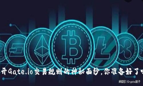 揭开Gate.io交易规则的神秘面纱，你准备好了吗？