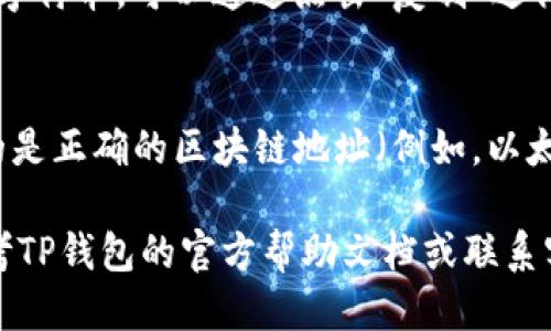 要查看TP钱包的地址，您可以按照以下步骤进行：

1. **打开TP钱包应用**：
   - 首先确保您已在手机上安装并打开TP钱包应用。

2. **登录您的账户**：
   - 如果尚未登录，输入您的账户信息进行登录。

3. **进入主页**：
   - 登录后，您将看到钱包的主页，通常会显示您的余额和交易记录。

4. **查看钱包地址**：
   - 在钱包主页中，您会看到“收款”或“钱包地址”选项。点击这个选项，您将查看到您当前的TP钱包地址。
   - 钱包地址通常是以字母和数字组合而成的字符串，可以通过点击“复制”进行复制，以便在发送或接收数字资产时使用。

5. **选择相应的区块链**：
   - 如果TP钱包支持多个区块链，确保您查看的是正确的区块链地址（例如，以太坊、币安智能链等），因为不同的链地址是不同的。

如果您在查看或操作过程中有任何疑问，可以参考TP钱包的官方帮助文档或联系客服获取支持。