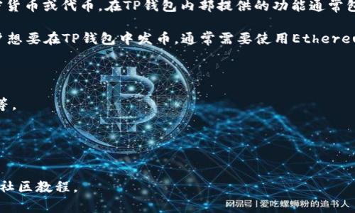 在TP钱包（TP Wallet）中，发币通常是指通过智能合约在区块链上创建和发行新的加密货币或代币。在TP钱包内部提供的功能通常包括与去中心化金融（DeFi）相关的工具、代币交换、以及其它与区块链互动的服务。

具体而言，TP钱包本身不开发发币软件，但它支持与创建代币相关的智能合约。如果用户想要在TP钱包中发币，通常需要使用Ethereum（以太坊）等区块链平台上的合约工具，或者使用如Remix IDE、Truffle等编程环境。

发币的过程一般包括以下步骤：

1. **选择区块链平台**：例如以太坊、Binance Smart Chain（币安智能链）、Polygon等。
2. **编写智能合约**：定义代币的属性，如总供应量、名称、符号等。
3. **部署合约**：将编写好的合约部署到区块链上。
4. **使用TP钱包**：通过TP钱包与智能合约互动，管理和分发代币。

如果您是初学者，还了解更多关于智能合约的编写与部署，可以参考相关的开发文档或社区教程。