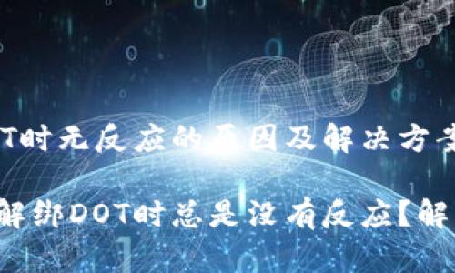 tp钱包解绑DOT时无反应的原因及解决方案揭秘

为什么tp钱包解绑DOT时总是没有反应？解决方案在这里！