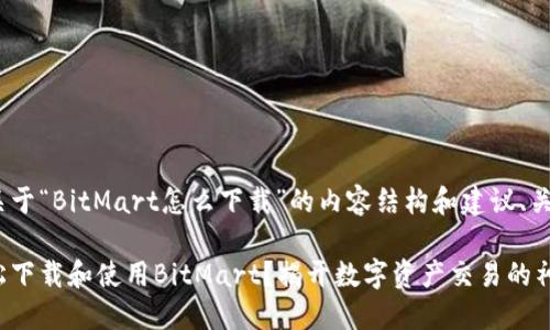 以下是关于“BitMart怎么下载”的内容结构和建议、关键词：

如何轻松下载和使用BitMart？揭开数字资产交易的神秘面纱！