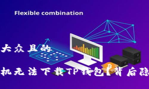 思考一个易于大众且的 

为什么苹果手机无法下载TP钱包？背后隐藏的5个秘密！