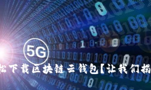 如何轻松下载区块链云钱包？让我们揭开真相！