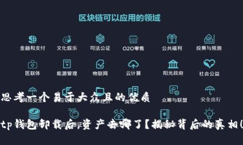 思考一个易于大众且的优质

tp钱包卸载后，资产去哪了？揭秘背后的真相！