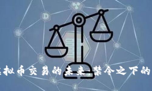中国大陆虚拟币交易的未来：禁令之下的希望与挑战