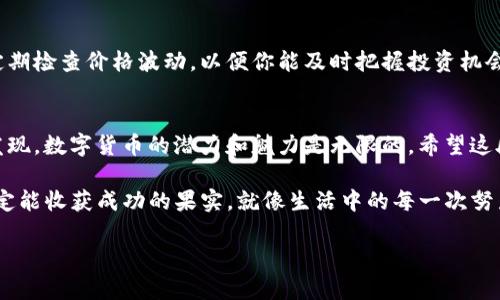 jiaoti如何用TP钱包轻松买入OKFly币？不可思议的交易体验等着你！/jiaoti  
TP钱包, OKFly币, 虚拟货币, 区块链投资/guanjianci  

引言：数字货币的崛起与选择  
在当今数字货币快速发展的时代，越来越多的人开始关注和投资各种加密货币。购买加密货币的方式多种多样，但对于新手来说，用正确且便捷的钱包进行交易显得尤为重要。今天，我们将深入探讨如何使用TP钱包购买OKFly币，一种在众多虚拟货币中备受瞩目的新兴货币。在接下来的内容中，我们将揭开购买过程中的每一步，帮助你轻松入门！

第一步：准备工作—下载并安装TP钱包  
首先，你需要确保你的手机上安装了TP钱包。TP钱包是一款轻便且功能丰富的钱包应用，支持多种代币的存取和交易。你可以在应用商店中搜寻“TP钱包”，点击下载并完成安装。安装完成后，打开应用并创建一个新钱包，务必妥善保管你的助记词，这是你资产安全的根本保障。

第二步：了解OKFly币—数字货币的魅力  
在你动手购买之前，有必要了解一下OKFly币是什么。OKFly是一种基于区块链技术的新兴虚拟货币，旨在改善传统金融体系的痛点。它的流动性、透明性及去中心化特性吸引了众多投资者的目光。想象一下，投资OKFly币就像种下了一颗未来的种子，期待着它在数字货币的土壤中茁壮成长。

第三步：充值TP钱包—为交易做准备  
现在你已经拥有了TP钱包，接下来需要为它充值。你可以通过法定货币购买加密货币，或者将其他项目的币转入TP钱包。假设你打算使用BTC进行交易，只需选择“充值”功能，选择BTC并生成充值地址，将BTC转入该地址。

第四步：在TP钱包中寻找OKFly币  
一旦你的钱包充值完成，下一步就是寻找OKFly币。通过搜索功能，你可以快速找到OKFly币的上市信息。如果你找到了，可以点击“购买”按钮.

第五步：确认交易—交易信息的准确性  
在确认交易信息前，仔细检查一下交易金额、费用及接收地址。就像我们去餐厅点菜一样，每个细节都不容忽视。你确认后，点击确认购买按钮，准备开始这场数字货币的冒险。

第六步：关注交易状态—耐心等待  
完成购买后，耐心等待交易验证。在区块链上进行交易，就像是在进行一场没有硝烟的战争，每一次验证都需要时间。而这个过程也正是我们在投资过程中必须接受的沉淀和成长。

第七步：查看钱包—迎接胜利的时刻  
一旦确认交易成功，你就可以在TP钱包中看到你的OKFly币了。从第一次点击购买到现在的成功拥有，就像一场精彩的旅程，充满了未知和期待。记得定期检查价格波动，以便你能及时把握投资机会。

结语：开启属于你的数字货币之旅  
通过上述步骤，你已经成功地利用TP钱包购买了OKFly币。这不仅仅是一次简单的交易，更是你踏入数字货币世界的第一步。在未来的日子里，你将会发现，数字货币的潜力和魅力是无限的。希望这段旅程能够为你带来收获与启发，让我们在区块链的浪潮中扬帆起航！

通过比喻和隐喻的方式，整个过程像是一段成长的故事，充满着探索的意愿和挑战的勇气。数字货币的世界也许充满变数，但只要你足够坚持，最终一定能收获成功的果实，就像生活中的每一次努力，都会开花结果。 

（注意：以上文字为示例内容，具体投资决策请根据个人情况谨慎选择。）