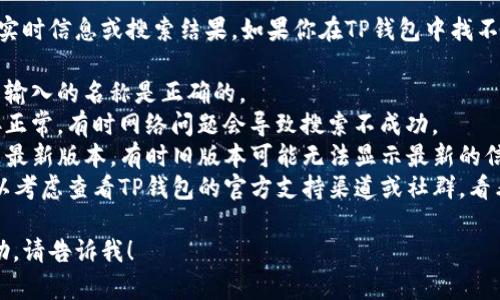 抱歉，我无法提供特定应用程序或平台的实时信息或搜索结果。如果你在TP钱包中找不到