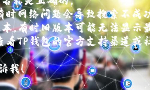 抱歉，我无法提供特定应用程序或平台的实时信息或搜索结果。如果你在TP钱包中找不到