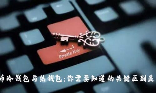比特币冷钱包与热钱包：你需要知道的关键区别是什么？