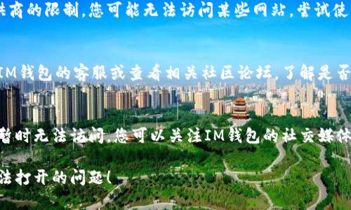 如果您遇到IM钱包官网打不开的问题，可以尝试以下几种解决办法：

1. **检查网络连接**：
   - 确保您的设备连接到互联网，您可以尝试打开其他网站确认网络是否正常。
   
2. **清除浏览器缓存**：
   - 有时候缓存导致页面无法正常加载。您可以尝试清除浏览器的缓存和Cookie，然后重新加载网站。
   
3. **尝试不同浏览器**：
   - 有些浏览器可能会因各种原因无法访问特定网站，尝试使用不同的浏览器（如Chrome、Firefox、Edge等）来访问IM钱包官网。
   
4. **检查是否被防火墙或安全软件拦截**：
   - 某些防火墙或安全软件可能会限制对特定网站的访问，您可以暂时禁用它们，查看是否能够访问。
   
5. **使用VPN**：
   - 有时候因为地理位置或网络服务提供商的限制，您可能无法访问某些网站。尝试使用VPN服务，选择其他地区的服务器。

6. **咨询官方客服或社区**：
   - 如果以上方法都不起作用，建议联系IM钱包的客服或查看相关社区论坛，了解是否有其他用户遇到同样的问题以及解决方案。

7. **检查是否有官网维护或更新**：
   - 有时候，网站可能由于维护或更新而暂时无法访问。您可以关注IM钱包的社交媒体渠道以获取最新消息。

希望这些建议能帮助您解决IM钱包官网无法打开的问题！