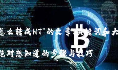 下面是一个关于“TP钱包怎么转成HT”的文章、关键词和大纲设计，希望能帮助到你。

TP钱包转换HT的秘密：你绝对想知道的步骤与技巧