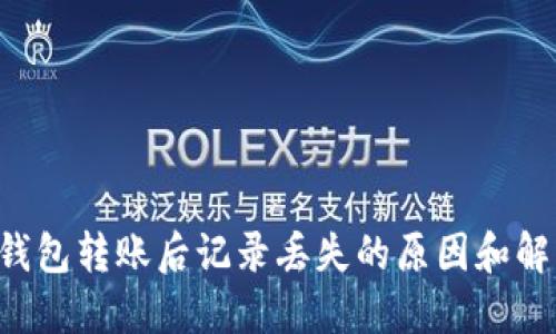 揭秘TP钱包转账后记录丢失的原因和解决方案！