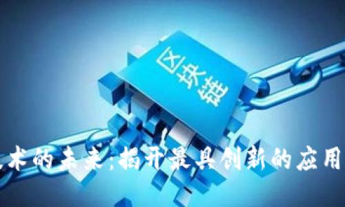 区块链技术的未来：揭开最具创新的应用项目面纱