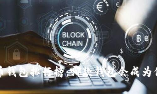 2023年全球加密货币钱包排行榜：哪款钱包会成为你的数字财富守护者？