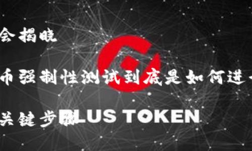 冰币强制性测试：你不知道的秘密会揭晓

在这个充满不确定性的市场中，冰币强制性测试到底是如何进行的？让我们一同探讨其中的奥秘。

冰币强制性测试：揭开神秘面纱的关键步骤