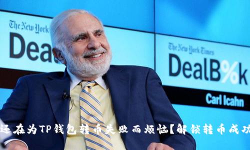 优质 为何你还在为TP钱包转币失败而烦恼？解锁转币成功的黄金秘籍！