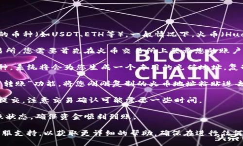 要在TP钱包中获取火币地址，您可以按照以下步骤操作：

1. **打开TP钱包**：首先，确保您已经安装并打开了TP钱包。

2. **选择币种**：在TP钱包主界面，寻找您想要获取火币地址的币种（如USDT、ETH等）。一般情况下，火币（Huobi）是一个交易平台，所以注意查看您要转入的币种是否支持。

3. **切换到火币**：如果您需要将资产从TP钱包转到火币交易所，您需要首先在火币交易所上登录您的账户，并找到“充值”选项。

4. **获取火币地址**：在火币充值页面，选择您需要充入的币种，系统将会为您生成一个专用的充值地址。复制这个地址。

5. **返回TP钱包进行转账**：在TP钱包的界面，选择“发送”或“转账”功能，将您刚刚复制的火币地址粘贴进去。

6. **输入数量并确认**：填写您希望转账的金额，确认无误后提交。注意交易确认可能需要一些时间。

7. **查看交易状态**：您可以在TP钱包的交易记录中查看转账状态，确保资金顺利到账。

如果您有任何问题，建议您查看TP钱包和火币的官方指南或客服支持，以获取更详细的帮助。确保在进行任何资产转移之前，仔细核对地址和币种，以避免资金损失。