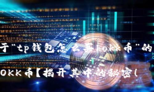 根据你的需求，这里有一个关于“tp钱包怎么买hokk币”的和相关关键词，以及内容大纲。

: 如何通过TP钱包轻松购买HOKK币？揭开其中的秘密！