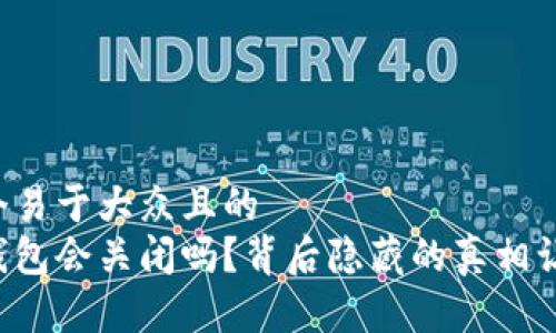 思考一个易于大众且的  
虚拟币钱包会关闭吗？背后隐藏的真相让人震惊！