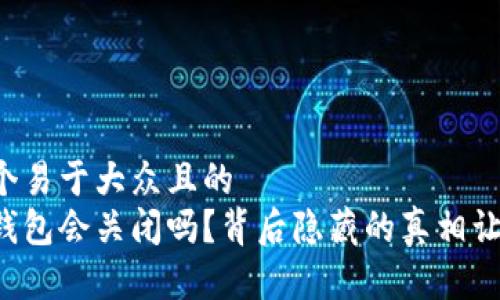 思考一个易于大众且的  
虚拟币钱包会关闭吗？背后隐藏的真相让人震惊！