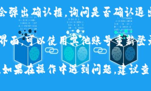 要退出TP钱包的账号，可以按照以下步骤进行操作：

1. **打开TP钱包**：首先，确保你已经启动了TP钱包应用。

2. **进入设置**：在应用界面，通常会在右上角或左上角找到一个“设置”或“个人中心”的图标。点击进入。

3. **找到退出登录选项**：在设置菜单中，往下滑动，寻找“退出登录”或类似的选项。

4. **确认退出**：点击“退出登录”后，系统可能会弹出确认框，询问是否确认退出。确认后，你将退出当前账号。

5. **返回登录界面**：退出后，你将返回到登录界面，可以使用其他账号重新登录。

这些步骤可能因TP钱包版本的不同而略有差异。如果在操作中遇到问题，建议查阅TP钱包的官方帮助文档或联系客服获取支持。