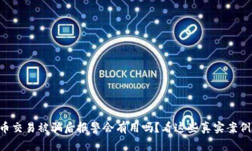 虚拟币交易被骗后报警会有用吗？看这些真实案例揭秘！