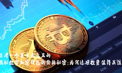 思考一个易于大众且的  
揭秘数字加密钱包的价格秘密：为何这项投资值得关注？