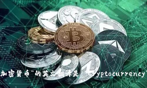 “加密货币”的英文翻译是 “Cryptocurrency”。